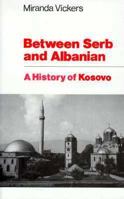 Between Serb and Albanian: A History of Kosovo 0231113838 Book Cover