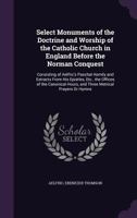 Select Monuments of the Doctrine and Worship of the Catholic Church in England Before the Norman Conquest: Consisting of Aelfric's Paschal Homily and Extracts From His Epistles, Etc., the Offices of t 333728633X Book Cover