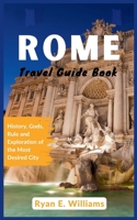 Rome Travel Guide Book: History, Gods, Rule and Exploration of The Most Desired City B0CG8C3LW8 Book Cover