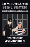 30 Minutes After Being Busted: Trying to Handle Your Arrest 1489708510 Book Cover