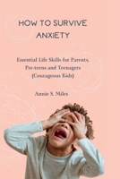 HOW TO SURVIVE ANXIETY: Essential Life Skills for Parents, Pre-teens and Teenagers (Courageous Kids) B0C9SP2VD1 Book Cover