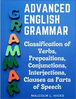 Advanced English Grammar: Classification of Verbs, Prepositions, Conjunctions, Interjections, Clauses as Parts of Speech 1805476696 Book Cover