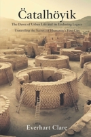 Çatalhöyük: The Dawn of Urban Life and Its Enduring Legacy: Unraveling the Secrets of Humanity’s First City B0F78Y4YKL Book Cover