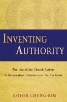 Inventing Authority: The Use of the Church Fathers in Reformation Debates over the Eucharist 1602584702 Book Cover