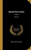 Behind the Curtain: A Novel; Volume III 0469612681 Book Cover