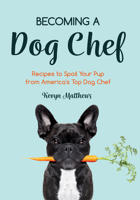 Becoming a Dog Chef : Recipes to Spoil Your Pup from America's to Dog Chef 1642504416 Book Cover