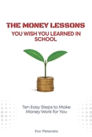 The Money Lessons You Wish You Learned in School: Ten Easy Steps to Make Money Work for You B0G6KK3SW1 Book Cover