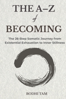 The A-Z of Becoming: The 26-Step Somatic Journey from Existential Exhaustion to Inner Stillness (The Quiet Path) B0GRNG7ZQF Book Cover