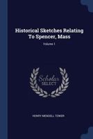 Historical Sketches Relating to Spencer, Mass; Volume 1 1377214354 Book Cover