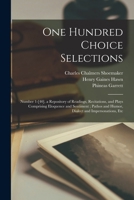 One Hundred Choice Selections: Number 1-[40]. a Repository of Readings, Recitations, and Plays Comprising Eloquence and Sentiment; Pathos and Humor, Dialect and Impersonations, Etc 1019168676 Book Cover