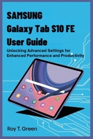 SAMSUNG GALAXY TAB S10 FE USER GUIDE: Unlocking Advanced Settings for Enhanced Performance and Productivity B0FVGBFPFW Book Cover
