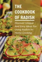 The Cookbook Of Radish: Discover Unique And Easy Ideas For Using Radish In Home Cooking: How To Prepare Home Cooked Dishes With Radish B099MYXCJD Book Cover