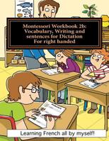 Montessori Workbook 2b: Vocabulary, Writing and sentences for Dictation for right handed (Learning French all by myself) 1537035258 Book Cover