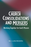Church Consolidations and Mergers . Working together for God's Mission: Thinking about consolidating and merging churches for vital, viable, and vibrant ministry. B0CV631TPW Book Cover