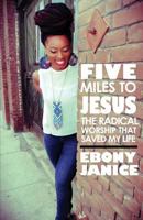 Five Miles To Jesus: The Radical Worship That Saved My Life 1466439815 Book Cover