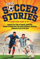 Epic Soccer Stories: Inspiring True Tales of Legends, Underdogs, Pioneers & Rising Stars That Teach Confidence, Resilience, Teamwork & Love of the Game (Epic Sports Stories) 1069949833 Book Cover