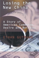 Losing the New China: A Story of American Commerce, Desire And Betrayal 1594031223 Book Cover