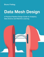 Data Mesh Design: A Practical Pipeline Design Guide for Analytics, Data Science and Machine Learning 1634622154 Book Cover