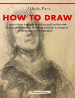 How to Draw: Learn to Draw Anything in an Easy and Fun Way with Chiaroscuro, Hatching, Sketching and other Techniques, from Beginne B0BW4WDYQL Book Cover