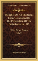 Thoughts On An Illustrious Exile, Occasioned By The Persecution Of The Protestants, In 1815: With Other Poems (1825) 1437351549 Book Cover