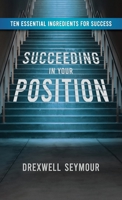 Succeeding In Your Position: Ten Essential Ingredients for Success 1637653719 Book Cover