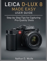 LEICA D-LUX 8 MADE EASY USER GUIDE: Step-by-Step Tips for Capturing Pro-Quality Shots (photography) B0FQK1XN7Y Book Cover