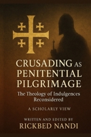 Crusading as Penitential Pilgrimage: The Theology of Indulgences Reconsidered: A Scholarly View (Crusades: The 100 Series) B0FHPM9FBY Book Cover
