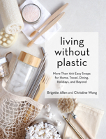 Living Without Plastic: More Than 100 Easy Swaps for Home, Travel, Dining, Holidays, and Beyond 1579659403 Book Cover