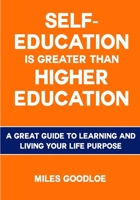Self-Education is Greater than Higher Education: A Great Guide to Learning and Living Your Life Purpose 1540593401 Book Cover