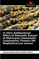In Vitro Antibacterial Effect of Ethanolic Extract of Matricaria chamomilla (chamomile) Flowers ON Staphylococcus aureus 6203388599 Book Cover
