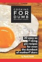 Cooking for Dumb Motherf*ckers, 30 Easy As Pie Recipes for Even the Dumbest of Motherf*ckers 1705582273 Book Cover