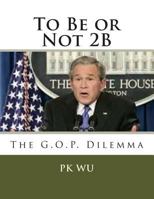 To Be or Not 2B: the G.O.P. dilemma 1492166456 Book Cover