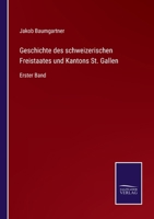 Geschichte des schweizerischen Freistaates und Kantons St. Gallen: Erster Band 3375059507 Book Cover