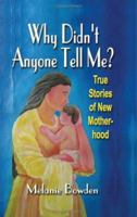 WHY DIDN'T ANYONE TELL ME? True Stories of New Motherhood 1601450265 Book Cover