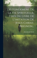 Les Fondemens De La Vie Spirituelle, Tirés Du Livre De L'imitation De Jesus-christ. Brignon... 1019556528 Book Cover