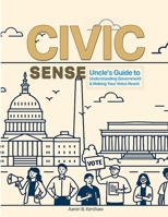 Civic Sense: Uncle’s Guide to Understanding Government and Making Your Voice Heard: A Practical, Story-Based Civics Guide for Youth, Educators, and ... Collection: Life and Success Guides.) B0FM48GYFB Book Cover