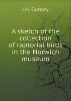 A Sketch of the Collection of Raptorial Birds in the Norwich Museum 1341805069 Book Cover