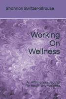 Working On Wellness: An Affirmations Journal For Health and Wellness 1799170373 Book Cover