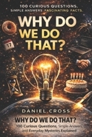 WHY DO WE DO THAT?: 100 Curious Questions, Simple Answers, and Everyday Mysteries Explained (Why Do We Do That Series) B0GWM7BFQQ Book Cover