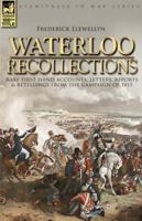 Waterloo Recollections: Rare First Hand Accounts, Letters, Reports And Retellings From The Campaign Of 1815 1846772400 Book Cover