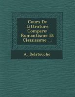 Cours de Littrature Compare: Romantisme Et Classisisme ... 1249765528 Book Cover