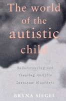 The World of the Autistic Child: Understanding and Treating Autistic Spectrum Disorders 0195119177 Book Cover