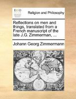 Reflections on men and things, translated from a French manuscript of the late J.G. Zimmerman, ... 114067756X Book Cover