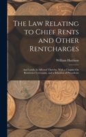 The Law Relating to Chief Rents and Other Rentcharges: And Lands As Affected Thereby, With a Chapter On Restrictive Covenants, and a Selection of Precedents 1017963738 Book Cover