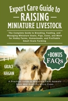 EXPERT CARE GUIDE TO RAISING MINIATURE LIVESTOCK: The Complete Guide To Breeding, Feeding, And Managing Miniature Goats, Pigs, Cows, And More For ... And Profitable Small-Scale Farming B0FFGK59XC Book Cover