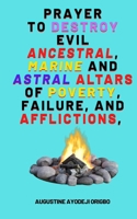 Prayer To Destroy Evil Ancestral, Marine and astral Altars of Poverty, Failure, and aflictions, B0BLBBNTSC Book Cover