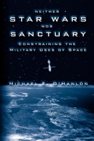 Neither Star Wars Nor Sanctuary: Constraining the Military Uses of Space 081576457X Book Cover