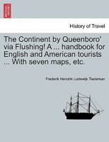 The Continent by Queenboro' via Flushing! A ... handbook for English and American tourists ... With seven maps, etc. 1241487790 Book Cover