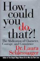 How Could You Do That?!: Abdication of Character, Courage, and Conscience 006095230X Book Cover