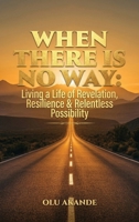 When There Is No Way: Living a Life of Revelation, Resilience & Relentless Possibility B0GZVR72HM Book Cover
